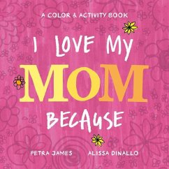 I Love My Mom Because: A Color & Activity Book - James, Petra