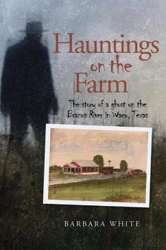 Hauntings on the Farm: The Story of a Ghost on the Brazos River in Waco, Texas - White, Barbara