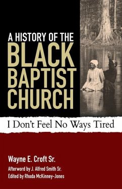 A History of the Black Baptist Church: I Don't Feel No Ways Tired - Croft, Wayne E.
