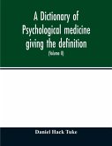 A Dictionary of psychological medicine giving the definition, etymology and synonyms of the terms used in medical psychology, with the symptoms, treatment, and pathology of insanity and the law of lunacy in Great Britain and Ireland (Volume II)