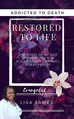 Addicted to Death Restored to Life: The Story of My Life and How the War Waged Against My Soul was Defeated (eBook, ePUB) - James, Evangelist Lisa