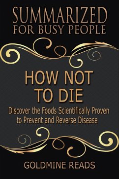 How Not to Die - Summarized for Busy People: Discover the Foods Scientifically Proven to Prevent and Reverse Disease: Based on the Book by Michael Greger and Gene Stone (eBook, ePUB) - Reads, Goldmine