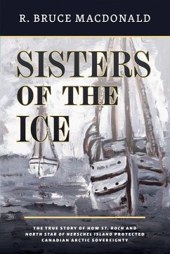 Sisters of the Ice: The True Story of How St. Roch and North Star of Herschel Island Protected Canadian Arctic Sovereignty - Macdonald, R. Bruce