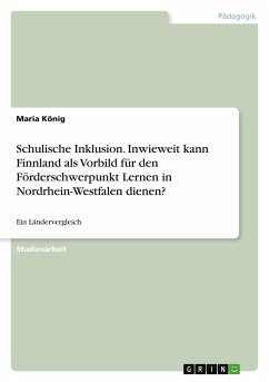 Schulische Inklusion. Inwieweit kann Finnland als Vorbild für den Förderschwerpunkt Lernen in Nordrhein-Westfalen dienen? - König, Maria