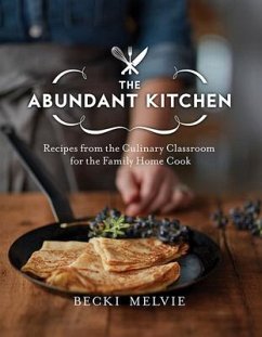 The Abundant Kitchen: Recipes from the Culinary Classroom for the Family Home Cook - Melvie, Becki