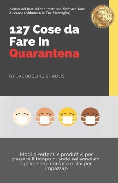 127 Cose da Fare In Quarantena: Modi divertenti e produttivi per passare il tempo quando sei annoiato, spaventato, confuso e stai per impazzire - Shaulis, Jacqueline