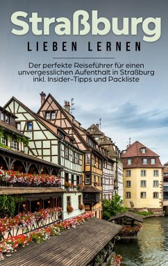 Straßburg lieben lernen: Der perfekte Reiseführer für einen unvergesslichen Aufenthalt in Straßburg inkl. Insider-Tipps und Packliste (eBook, ePUB) - Weber, Frauke