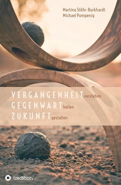 Vergangenheit verstehen - Gegenwart heilen - Zukunft gestalten (eBook, ePUB) - Pompenig, Michael; Stöhr-Burkhardt, Martina