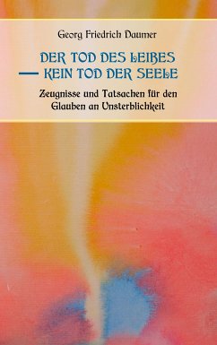 Der Tod des Leibes - Kein Tod der Seele. Zeugnisse und Tatsachen der Jahrhunderte vor und nach Christus für den Glauben an Unsterblichkeit. Zur Belehrung und zum Trost für Zweifelnde zusammengestellt. (eBook, ePUB)