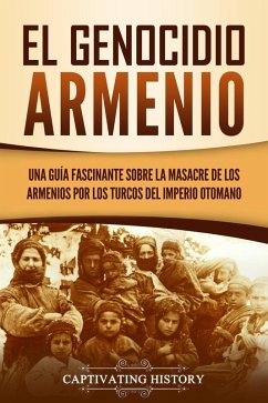 El Genocidio Armenio: Una Guía Fascinante sobre la Masacre de los Armenios por los Turcos del Imperio Otomano (eBook, ePUB) - History, Captivating