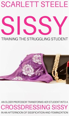 Sissy Training The Struggling Student - An Older Professor Transforms Her Student Into A Crossdressing Sissy In An Afternoon Of Sissification and Feminization (eBook, ePUB) - Steele, Scarlett
