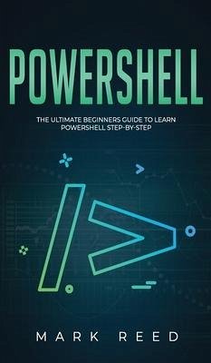 PowerShell: The Ultimate Beginners Guide to Learn PowerShell Step-By-Step - Reed, Mark
