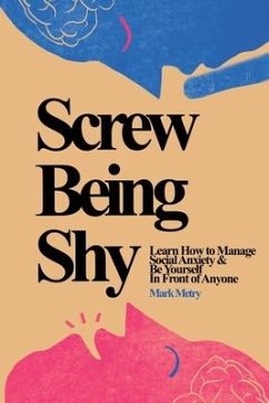 Screw Being Shy: Learn How to Manage Social Anxiety and Be Yourself in Front of Anyone - Metry, Mark