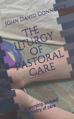 The Liturgy of Pastoral Care: A worship shaped ministry of care - Connolly, John David