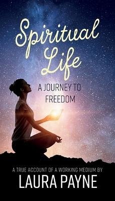 Spiritual Life, a Journey to Freedom: A True Account of a Working Medium - Payne, Laura