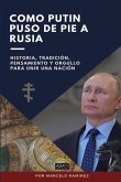 Como Putin Puso de Pie a Rusia: Historia, tradición, pensamiento y orgullo para unir una nación