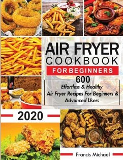 Air Fryer Cookbook for Beginners: 600 Effortless & Healthy Air Fryer Recipes for Beginners & Advanced Users: 600 Effortless & Healthy Air Fryer Recipe - Michael, Francis