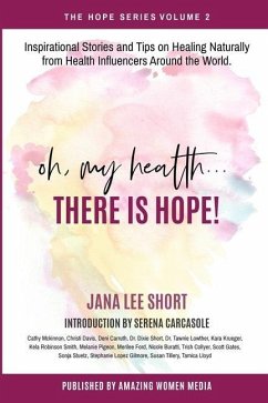 Oh, My Health... There is Hope!: Inspirational Stories and Tips on Healing Naturally from Health Influencers Around the World. - Short, Jana; Carcasole, Serena; Smith, Coach Kela