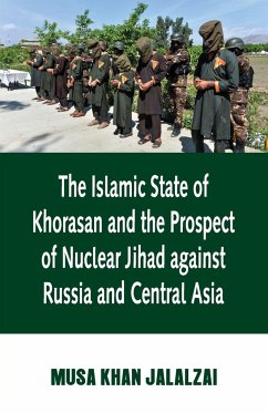 Islamic State of Khorasan and the Prospect of Nuclear Jihad against Russia and Central Asia - Jalalzai, Musa