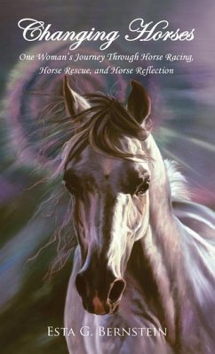 Changing Horses: One Woman's Journey Through Horse Racing, Horse Rescue, and Horse Reflection - Bernstein, Esta G.