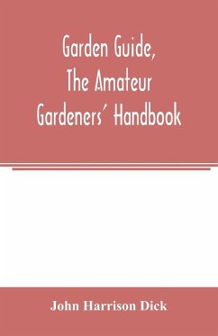 Garden guide, the amateur gardeners' handbook; how to plan, plant and maintain the home grounds, the suburban garden, the city lot. How to grow good vegetables and fruit. How to care for roses and other favorite flowers, hardy plants, trees, shrubs, lawns - Harrison Dick, John