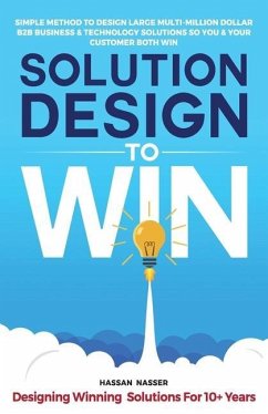 Solution Design to Win: Simple Method to Design Large Multi-Million Dollar B2B Business & Technology Solutions so You and Your Customer Both W - Nasser, Hassan
