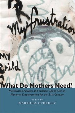 What Do Mothers Need? Motherhood Activists and Scholars Speak Out on Maternal Empowerment for the 21st Century - O'Reilly, Andrea