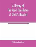 A history of the royal foundation of Christ's Hospital