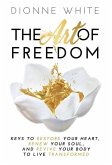 The Art of Freedom: Keys to Restore Your Heart, Renew Your Soul, and Revive Your Body to Live Transformed.