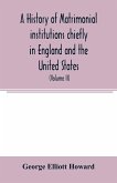 A history of matrimonial institutions chiefly in England and the United States, with an introductory analysis of the literature and the theories of primitive marriage and the family (Volume II)