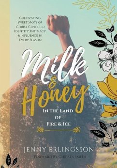 Milk & Honey in the Land of Fire & Ice: Cultivating Sweet Spots of Christ Centered Identity, Intimacy & Influence in Every Season - Erlingsson, Jenny