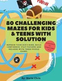 80 Challenging Mazes For Kids & Teens With Solution: Refresh Your Kid's Mind, Build Confidence, Stay Focused and Relaxed With These Puzzle Games.