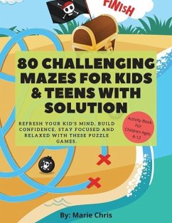 80 Challenging Mazes For Kids & Teens With Solution: Refresh Your Kid's Mind, Build Confidence, Stay Focused and Relaxed With These Puzzle Games. - Westover, Mark
