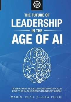 The Future of Leadership in the Age of AI: Preparing Your Leadership Skills for the AI-Shaped Future of Work - Ivezic, Luka; Ivezic, Marin