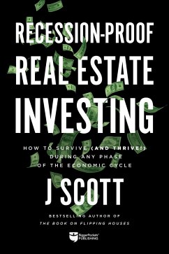 Recession-Proof Real Estate Investing: How to Survive (and Thrive!) During Any Phase of the Economic Cycle - Scott, J.