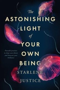 The Astonishing Light of Your Own Being: Powerful Practices to Shape Your Future and Showcase Your Brilliance - Justice, Starlene