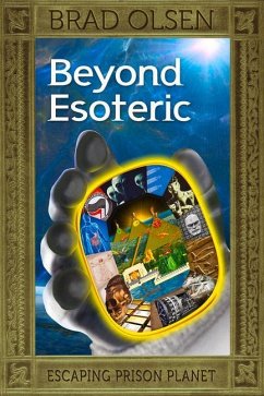 Beyond Esoteric: Escaping Prison Planet Volume 3 - Olsen, Brad
