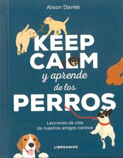 Keep Calm Y Aprende de Los Perros: Lecciones de Vida de Nuestros Amigos Caninos - Davies, Alison