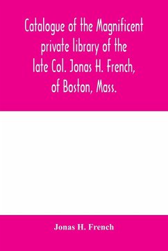 Catalogue of the magnificent private library of the late Col. Jonas H. French, of Boston, Mass. - H. French, Jonas