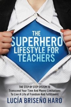 The Superhero Lifestyle For Teachers: The step by step system to transcend limitations around time, money and relationships - Briseño Haro, Lucía