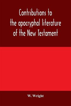 Contributions to the apocryphal literature of the New Testament, collected and edited from Syriac manuscripts in the British Museum - Wright, W.