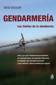 Gendarmería: los límites de la obediencia: Cómo y por qué la Gendarmería se transformó en la principal fuerza de seguridad militari - Escolar, Diego