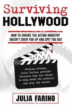 Surviving Hollywood: How To Ensure The Acting Industry Doesn't Chew You Up And Spit You Out - Farino, Julia