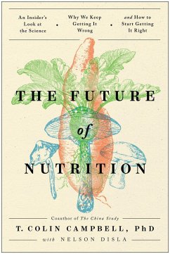 The Future of Nutrition: An Insider's Look at the Science, Why We Keep Getting It Wrong, and How to Start Getting It Right - Campbell, T. Colin