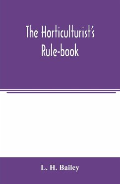 The horticulturist's rule-book; a compendium of useful information for fruit-growers, truck-gardeners, florists, and others - H. Bailey, L.