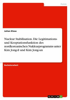 Nuclear Stabilisation. Die Legitimations- und Kooptationsfunktion des nordkoreanischen Nuklearprogramms unter Kim Jong-il und Kim Jong-un - Klose, Julian