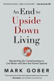 An End to Upside Down Living: Reorienting Our Consciousness to Live Better and Save the Human Species