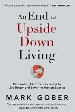 An End to Upside Down Living: Reorienting Our Consciousness to Live Better and Save the Human Species - Gober, Mark