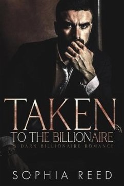 Taken by the Billionaire: A Dark Billionaire Romance - Reed, Sophia