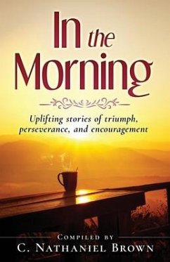 In the Morning: Uplifting stories of triumph, perseverance, and encouragement - Brown, C. Nathaniel